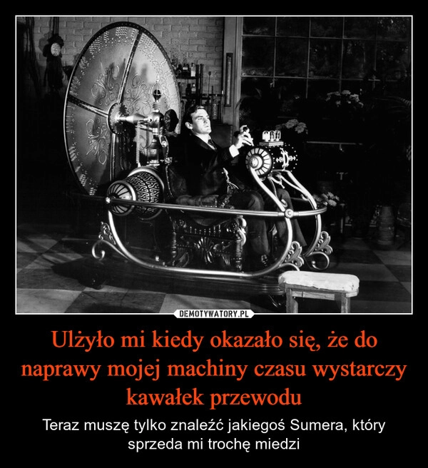 
    Ulżyło mi kiedy okazało się, że do naprawy mojej machiny czasu wystarczy kawałek przewodu