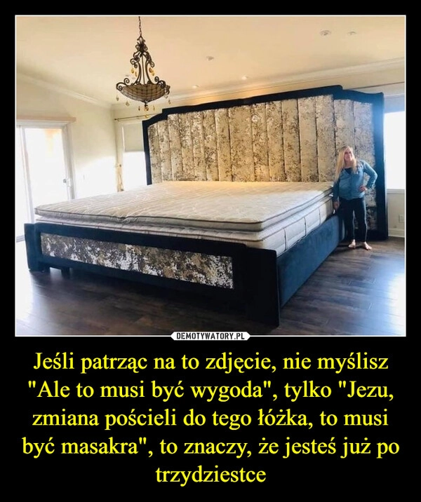 
    Jeśli patrząc na to zdjęcie, nie myślisz "Ale to musi być wygoda", tylko "Jezu, zmiana pościeli do tego łóżka, to musi być masakra", to znaczy, że jesteś już po trzydziestce