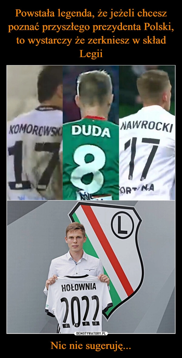 
    Powstała legenda, że jeżeli chcesz poznać przyszłego prezydenta Polski, to wystarczy że zerkniesz w skład Legii Nic nie sugeruję...