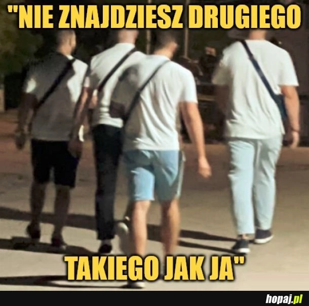 
    Nie znajdziesz takiego samego.