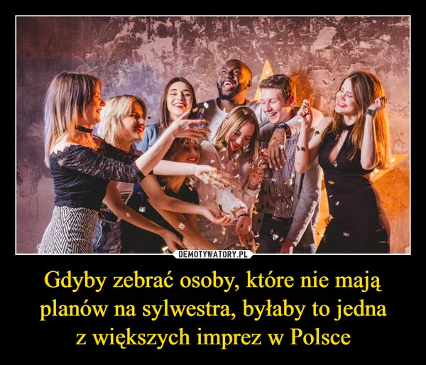 
    Gdyby zebrać osoby, które nie mają planów na sylwestra, byłaby to jedna z większych imprez w Polsce