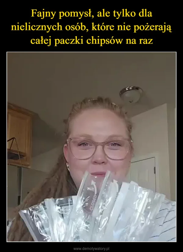 
    Fajny pomysł, ale tylko dla nielicznych osób, które nie pożerają całej paczki chipsów na raz