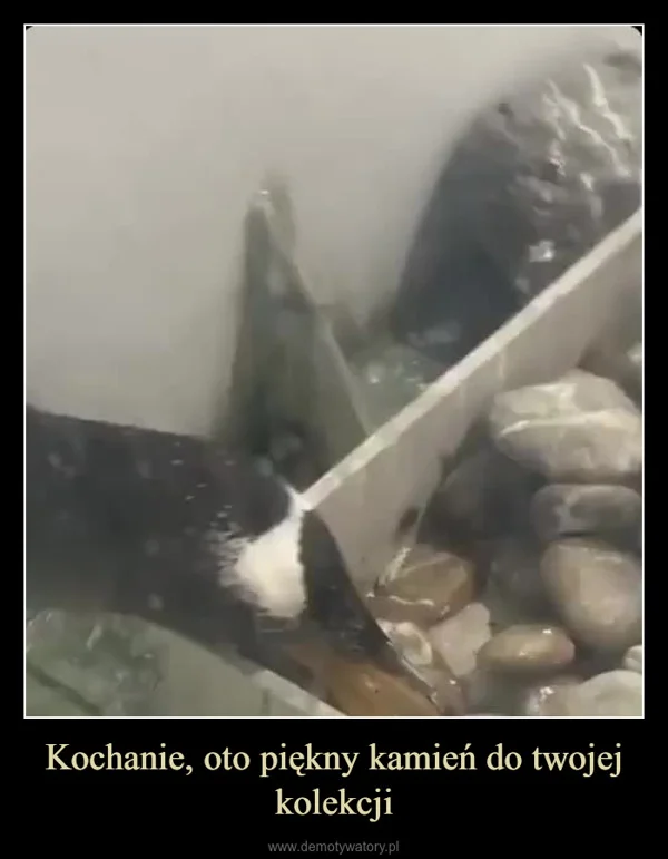 
    Kochanie, oto piękny kamień do twojej kolekcji