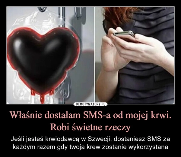 
    Właśnie dostałam SMS-a od mojej krwi. Robi świetne rzeczy