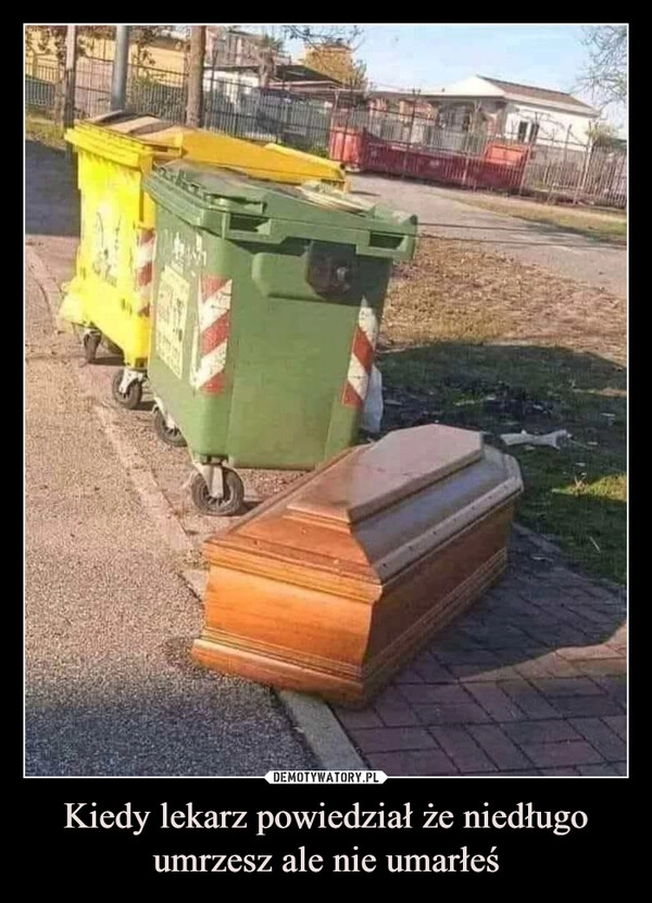 
    Kiedy lekarz powiedział że niedługo umrzesz ale nie umarłeś