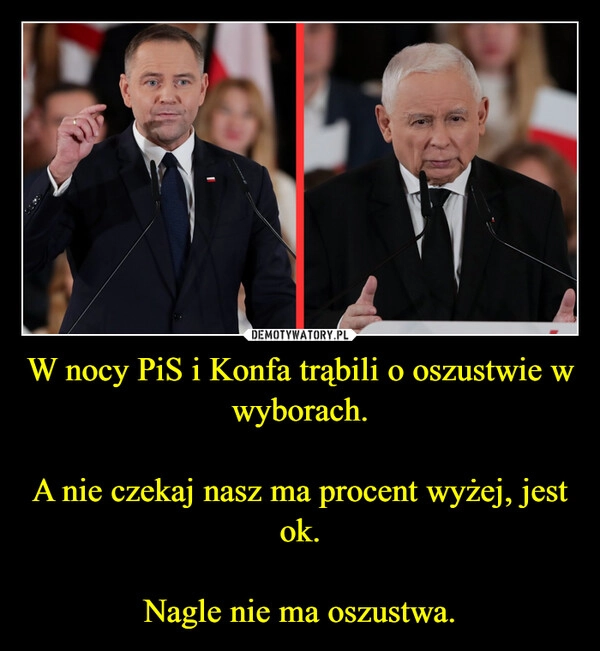 W nocy PiS i Konfa trąbili o oszustwie w wyborach.

A nie czekaj nasz ma procent wyżej, jest ok.

Nagle nie ma oszustwa.