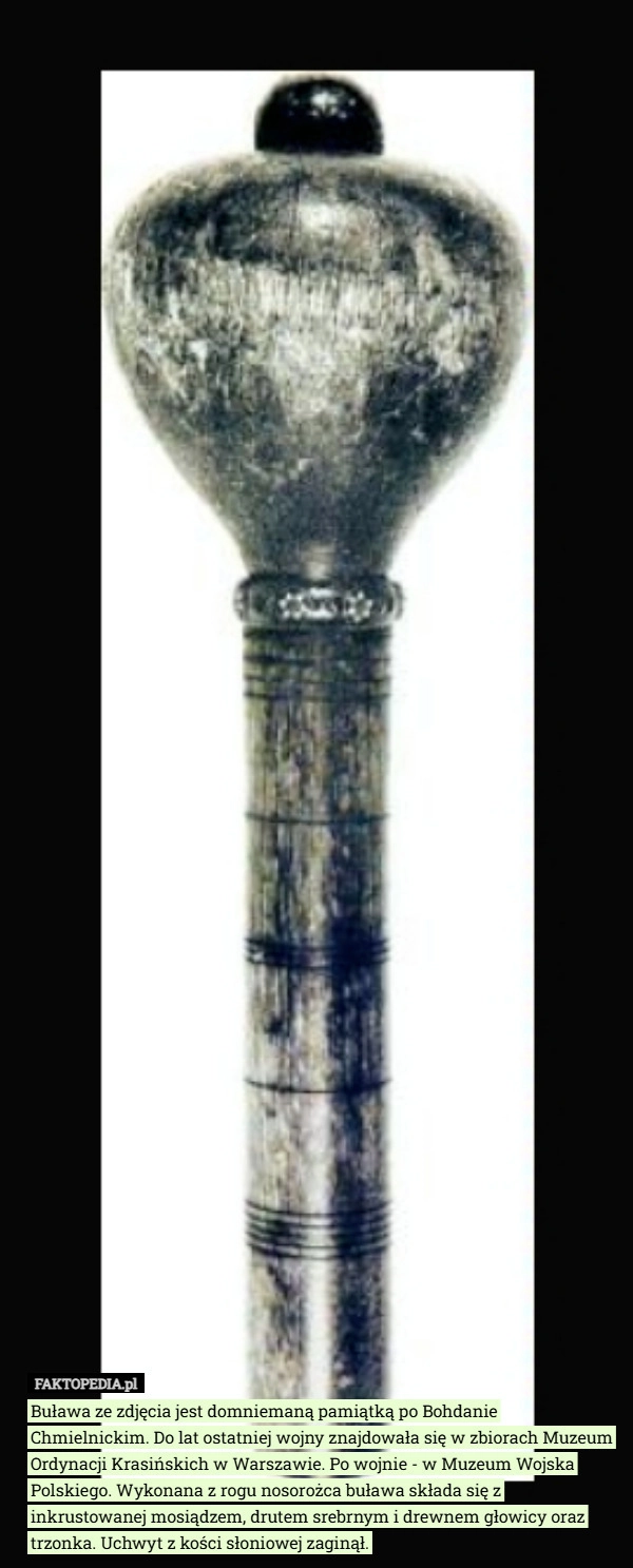 
    Buława ze zdjęcia jest domniemaną pamiątką po Bohdanie Chmielnickim. Do