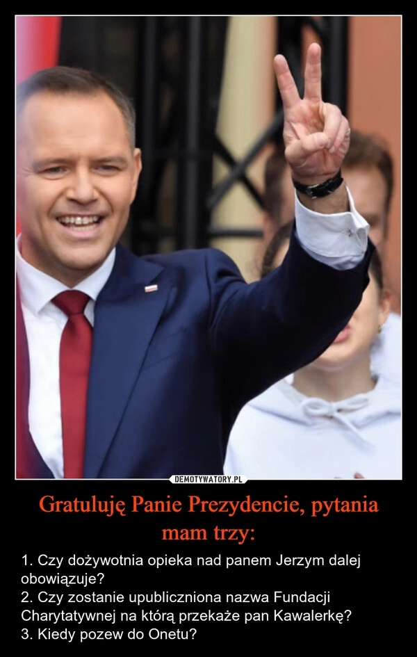 
    Gratuluję Panie Prezydencie, pytania mam trzy: