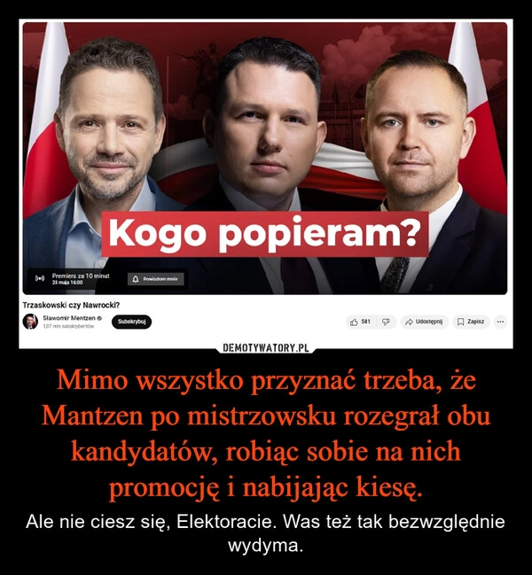 
    Mimo wszystko przyznać trzeba, że Mantzen po mistrzowsku rozegrał obu kandydatów, robiąc sobie na nich promocję i nabijając kiesę.