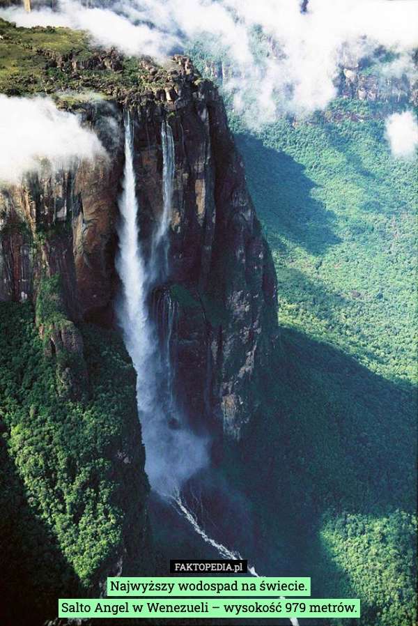 
    Najwyższy wodospad na świecie.
Salto Angel w Wenezueli – wysokość 979 metrów.