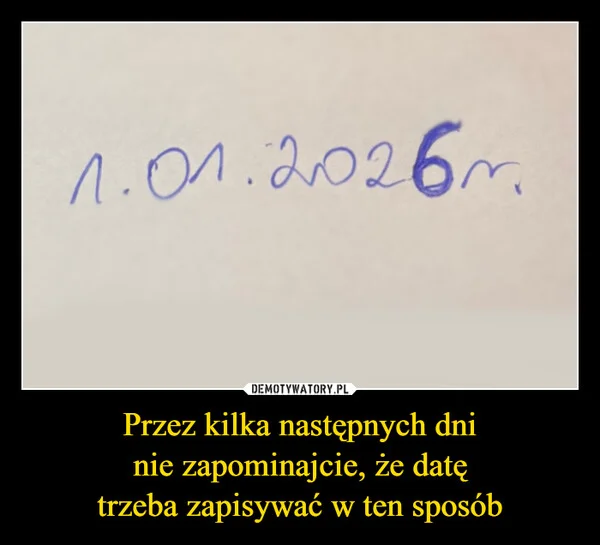 
    Przez kilka następnych dni nie zapominajcie, że datę trzeba zapisywać w ten sposób