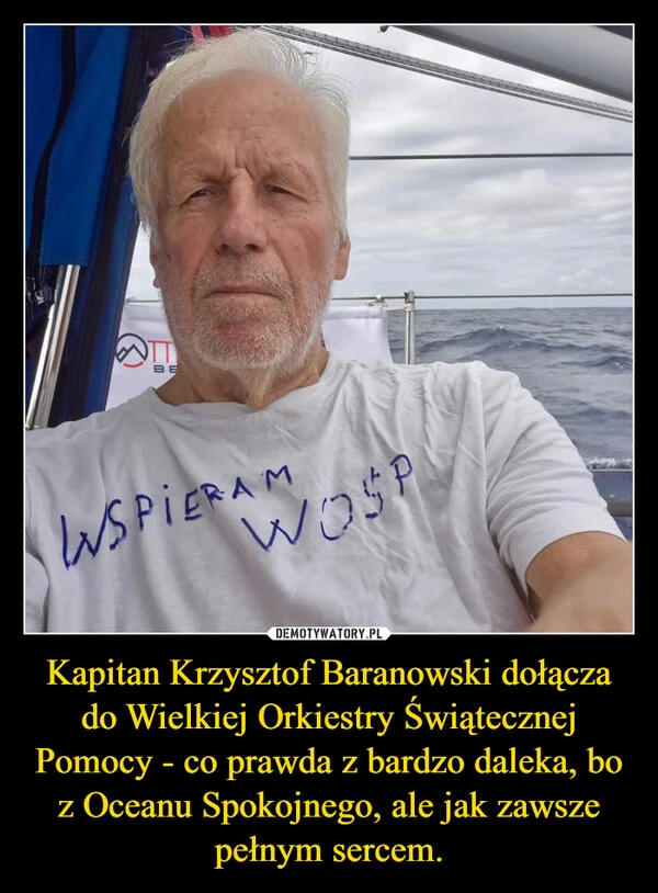
    Kapitan Krzysztof Baranowski dołącza do Wielkiej Orkiestry Świątecznej Pomocy - co prawda z bardzo daleka, bo z Oceanu Spokojnego, ale jak zawsze pełnym sercem.