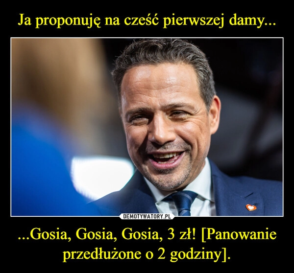 Ja proponuję na cześć pierwszej damy... ...Gosia, Gosia, Gosia, 3 zł! [Panowanie przedłużone o 2 godziny].
