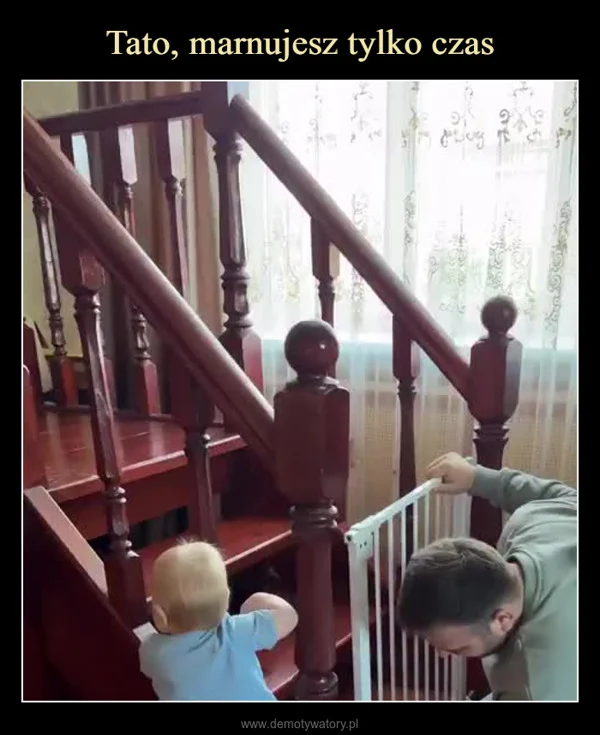 
    Tato, marnujesz tylko czas