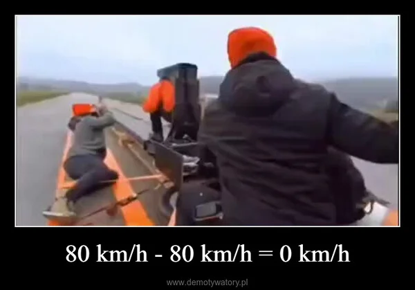 
    80 km/h - 80 km/h = 0 km/h