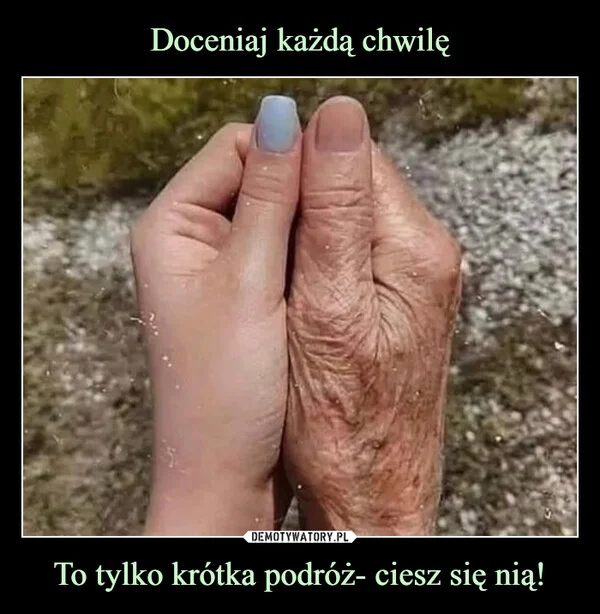 
    Doceniaj każdą chwilę To tylko krótka podróż- ciesz się nią!