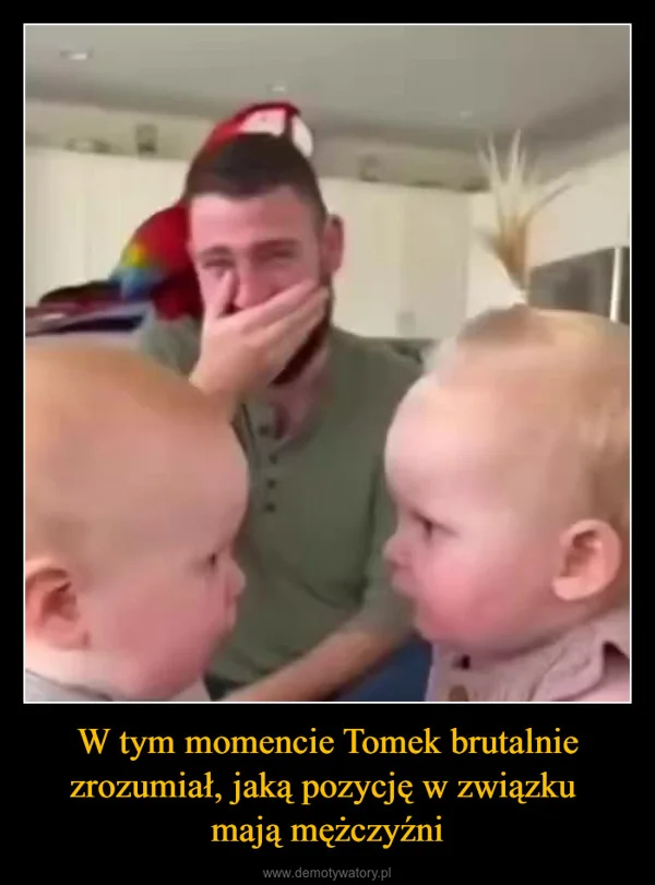
    W tym momencie Tomek brutalnie zrozumiał, jaką pozycję w związku mają mężczyźni