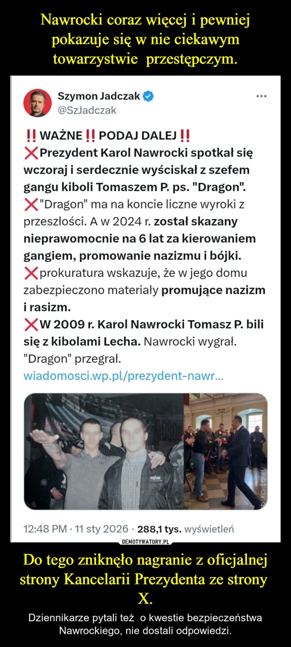 
    Nawrocki coraz więcej i pewniej pokazuje się w nie ciekawym towarzystwie przestępczym. Do tego zniknęło nagranie z oficjalnej strony Kancelarii Prezydenta ze strony X.