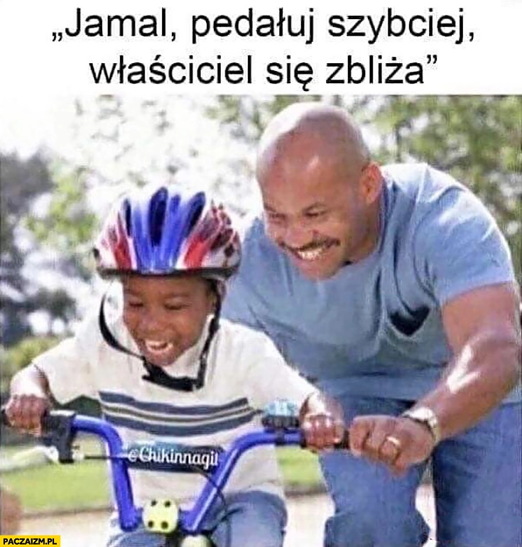 
    Jamal pedałuj szybciej właściciel się zbliża murzyn ukradł rower