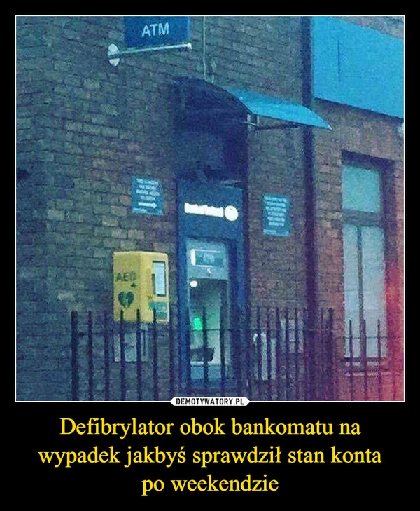 
    Defibrylator obok bankomatu na wypadek jakbyś sprawdził stan konta
po weekendzie