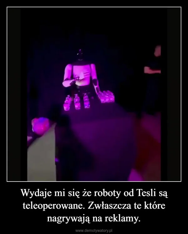 Wydaje mi się że roboty od Tesli są teleoperowane. Zwłaszcza te które nagrywają na reklamy.