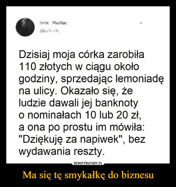 
    Ma się tę smykałkę do biznesu