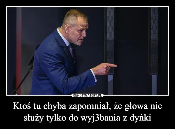 
    Ktoś tu chyba zapomniał, że głowa nie służy tylko do wyj3bania z dyńki