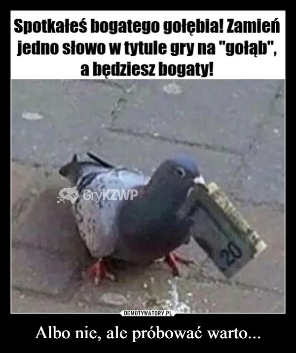 
    Albo nie, ale próbować warto...