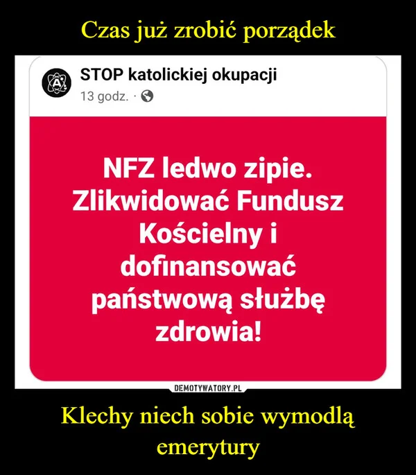 Czas już zrobić porządek Klechy niech sobie wymodlą emerytury