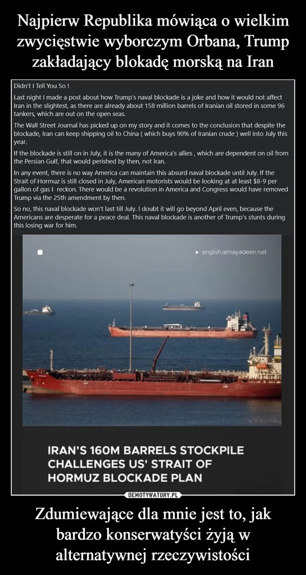 Najpierw Republika mówiąca o wielkim zwycięstwie wyborczym Orbana, Trump zakładający blokadę morską na Iran Zdumiewające dla mnie jest to, jak bardzo konserwatyści żyją w alternatywnej rzeczywistości