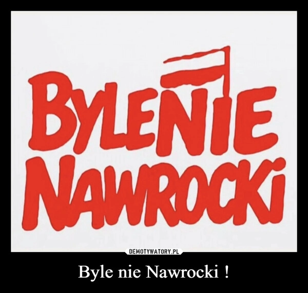 
    Byle nie Nawrocki !