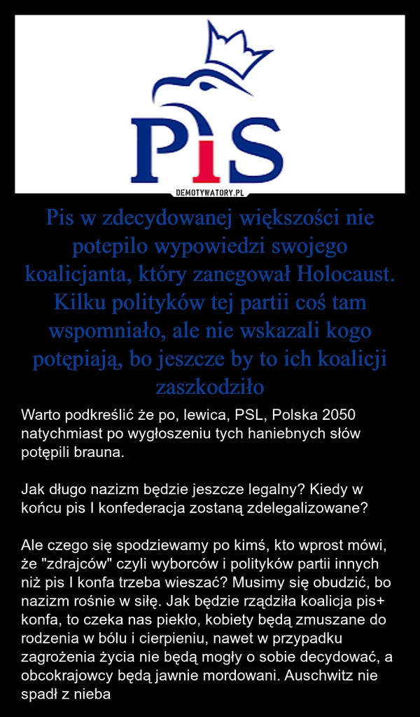 
    Pis w zdecydowanej większości nie potepilo wypowiedzi swojego koalicjanta, który zanegował Holocaust. Kilku polityków tej partii coś tam wspomniało, ale nie wskazali kogo potępiają, bo jeszcze by to ich koalicji zaszkodziło
