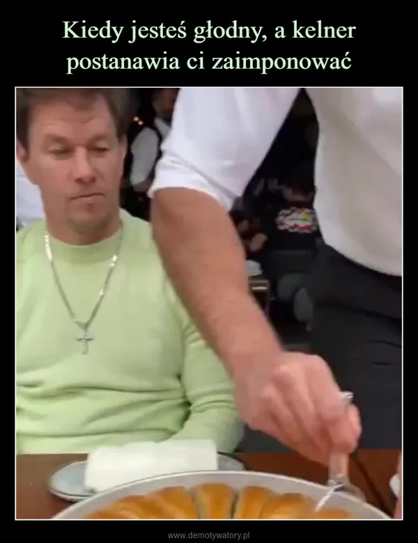 
    Kiedy jesteś głodny, a kelner postanawia ci zaimponować