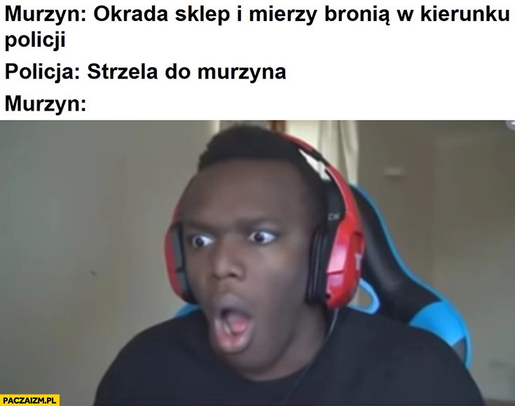 
    Murzyn okrada sklep i mierzy bronią w kierunku policji, policja strzela do murzyna, murzyn zdziwiony