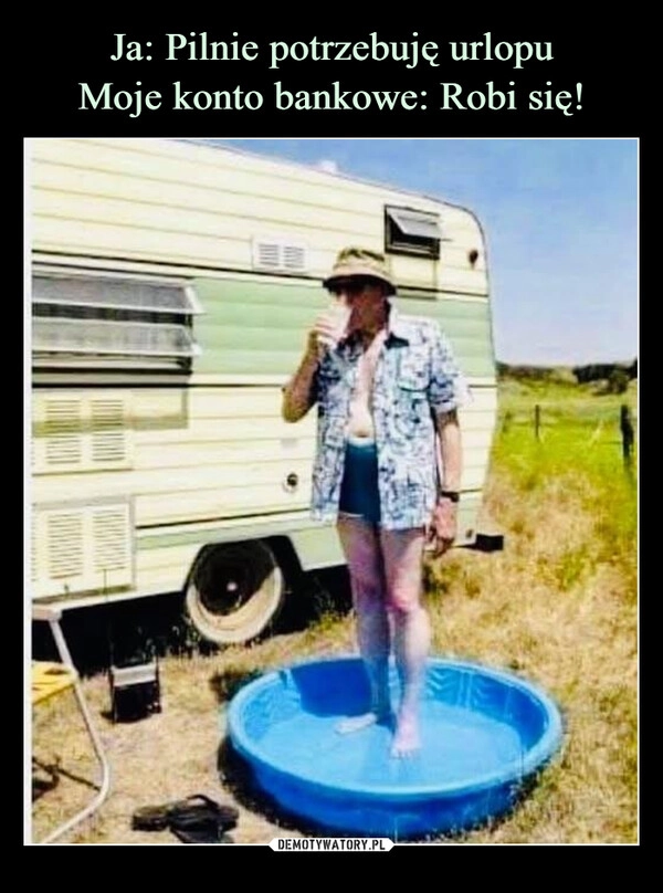 Ja: Pilnie potrzebuję urlopu
Moje konto bankowe: Robi się!