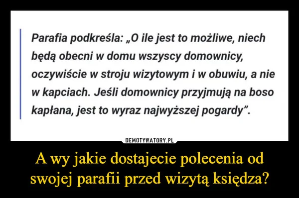 
    A wy jakie dostajecie polecenia od swojej parafii przed wizytą księdza?
