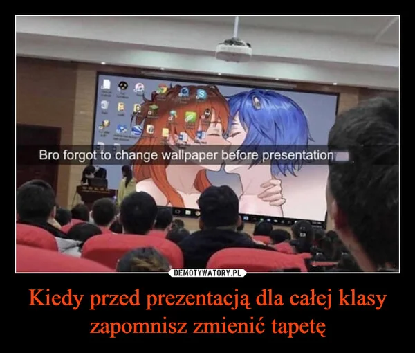 
    Kiedy przed prezentacją dla całej klasy zapomnisz zmienić tapetę