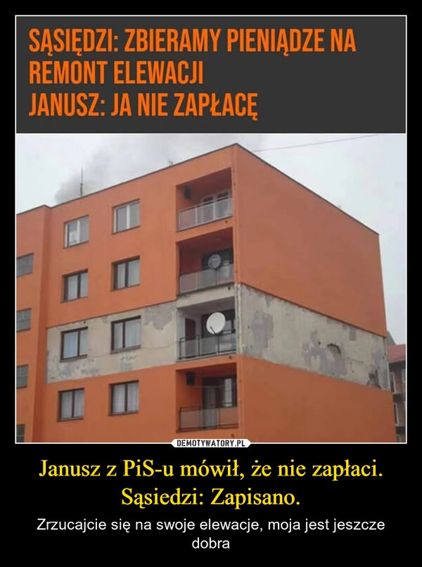 
    Janusz z PiS-u mówił, że nie zapłaci.
Sąsiedzi: Zapisano.