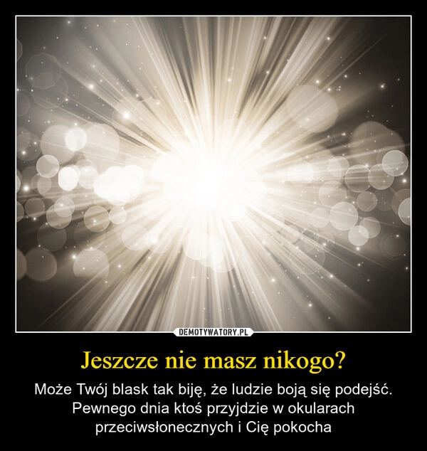 
    Jeszcze nie masz nikogo?