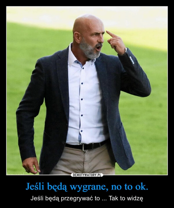 
    Jeśli będą wygrane, no to ok.