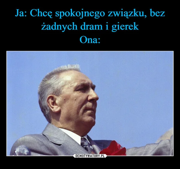 
    Ja: Chcę spokojnego związku, bez żadnych dram i gierek Ona:
