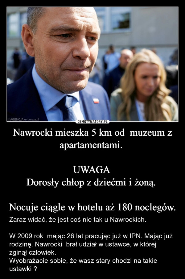 
    Nawrocki mieszka 5 km od  muzeum z apartamentami. 

UWAGA 
Dorosły chłop z dziećmi i żoną. 

Nocuje ciągle w hotelu aż 180 noclegów.