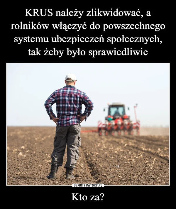 
    KRUS należy zlikwidować, a rolników włączyć do powszechnego systemu ubezpieczeń społecznych, tak żeby było sprawiedliwie Kto za?