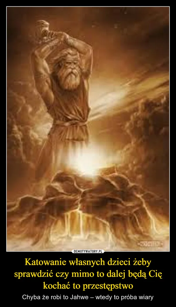 
    Katowanie własnych dzieci żeby sprawdzić czy mimo to dalej będą Cię kochać to przestępstwo