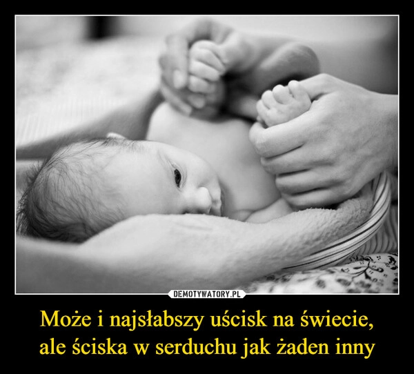 
    Może i najsłabszy uścisk na świecie,
ale ściska w serduchu jak żaden inny