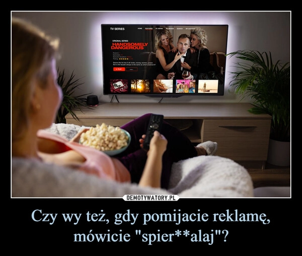 
    Czy wy też, gdy pomijacie reklamę, mówicie "spier**alaj"?