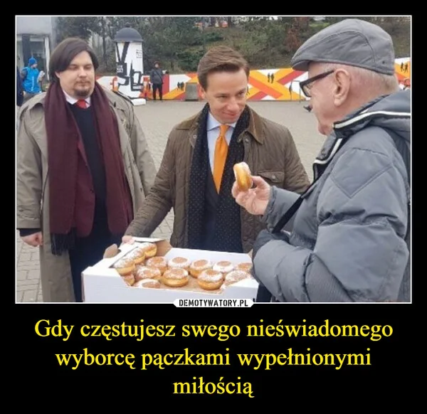 
    Gdy częstujesz swego nieświadomego wyborcę pączkami wypełnionymi miłością