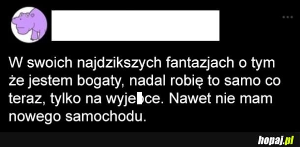 
    Jak będę bogaty to się nic nie zmieni