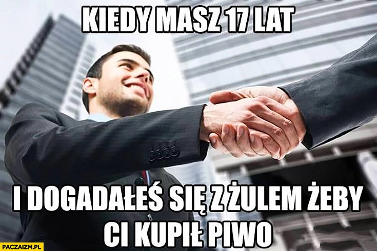 Kiedy masz 17 lat i dogadałeś się z żulem żeby Ci kupił piwo