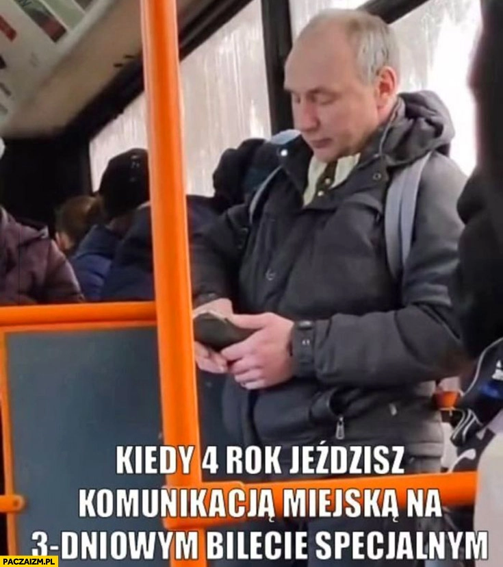 
    Putin kiedy 4 rok jeździsz komunikacją miejską na 3-dniowym bilecie specjalnym